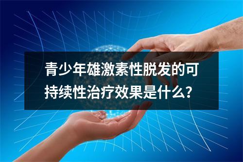 青少年雄激素性脱发的可持续性治疗效果是什么？