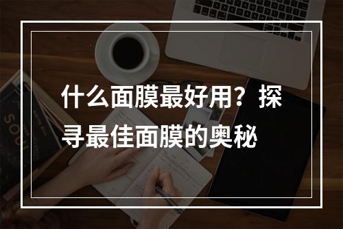 什么面膜最好用？探寻最佳面膜的奥秘