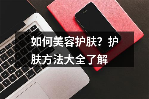 如何美容护肤？护肤方法大全了解