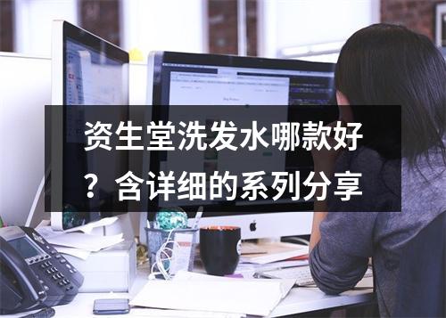 资生堂洗发水哪款好？含详细的系列分享