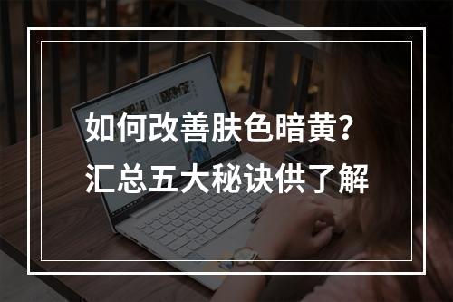 如何改善肤色暗黄？汇总五大秘诀供了解