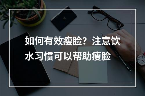 如何有效瘦脸？注意饮水习惯可以帮助瘦脸