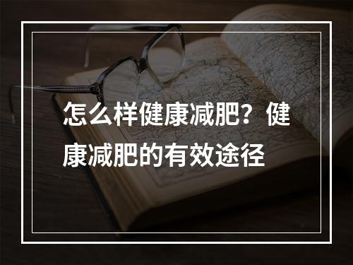 怎么样健康减肥？健康减肥的有效途径