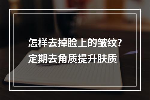 怎样去掉脸上的皱纹？定期去角质提升肤质