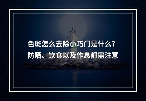 色斑怎么去除小巧门是什么？防晒、饮食以及作息都需注意