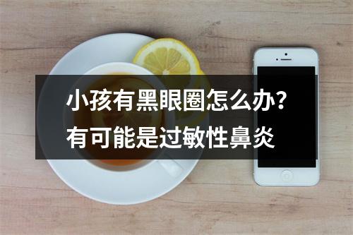 小孩有黑眼圈怎么办？有可能是过敏性鼻炎