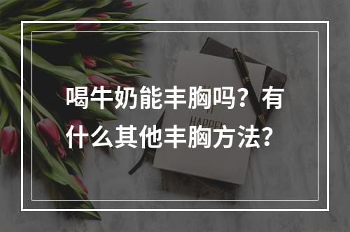 喝牛奶能丰胸吗？有什么其他丰胸方法？