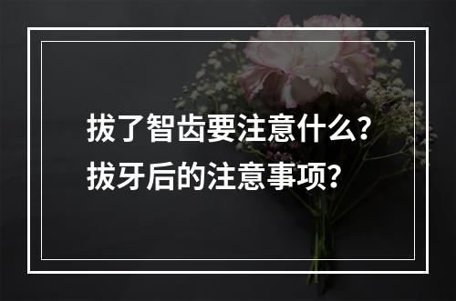 拔了智齿要注意什么？拔牙后的注意事项？