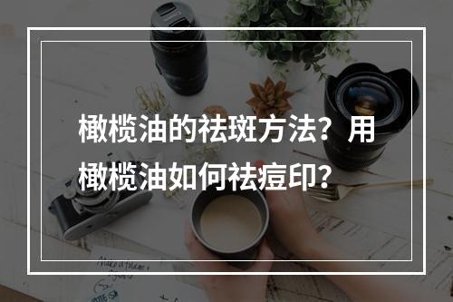 橄榄油的祛斑方法？用橄榄油如何祛痘印？