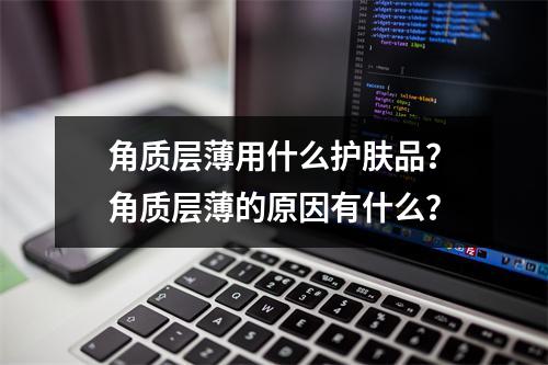 角质层薄用什么护肤品？角质层薄的原因有什么？