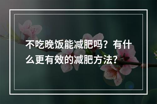 不吃晚饭能减肥吗？有什么更有效的减肥方法？