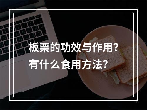 板栗的功效与作用？有什么食用方法？