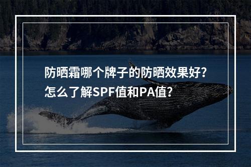 防晒霜哪个牌子的防晒效果好？怎么了解SPF值和PA值？