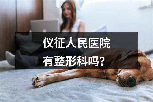 仪征人民医院有整形科吗？