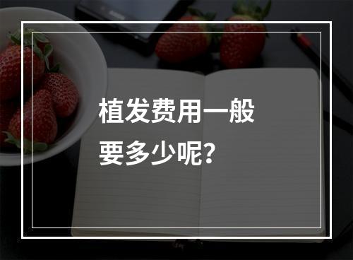 植发费用一般要多少呢？