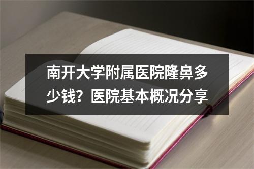 南开大学附属医院隆鼻多少钱？医院基本概况分享