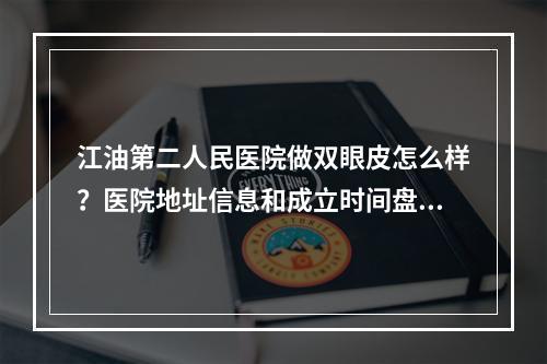 江油第二人民医院做双眼皮怎么样？医院地址信息和成立时间盘点