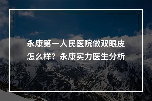 永康第一人民医院做双眼皮怎么样？永康实力医生分析