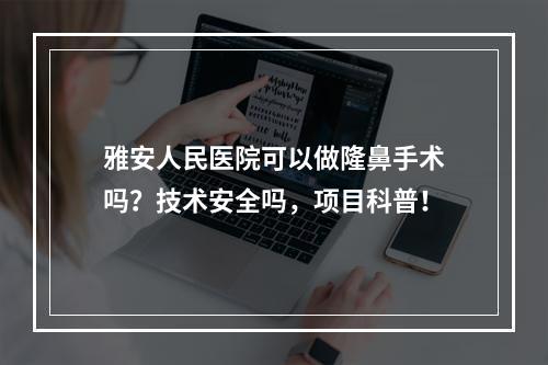 雅安人民医院可以做隆鼻手术吗？技术安全吗，项目科普！