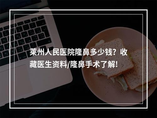 莱州人民医院隆鼻多少钱？收藏医生资料/隆鼻手术了解!