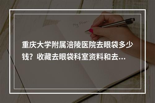 重庆大学附属涪陵医院去眼袋多少钱？收藏去眼袋科室资料和去眼袋手术分享!