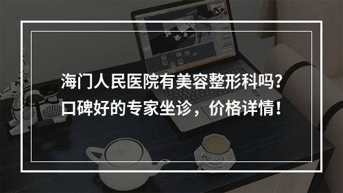 海门人民医院有美容整形科吗？口碑好的专家坐诊，价格详情！