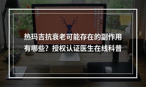 热玛吉抗衰老可能存在的副作用有哪些？授权认证医生在线科普