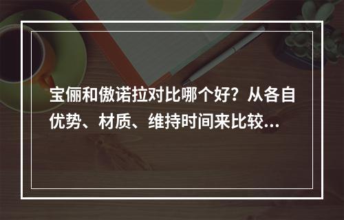 宝俪和傲诺拉对比哪个好？从各自优势、材质、维持时间来比较~