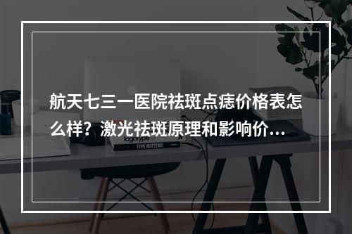 航天七三一医院祛斑点痣价格表怎么样？激光祛斑原理和影响价格因素科普！