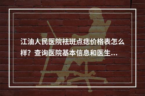 江油人民医院祛斑点痣价格表怎么样？查询医院基本信息和医生实力情况！