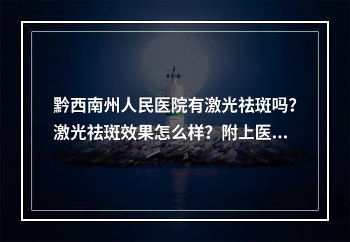 黔西南州人民医院有激光祛斑吗？激光祛斑效果怎么样？附上医生相关信息！