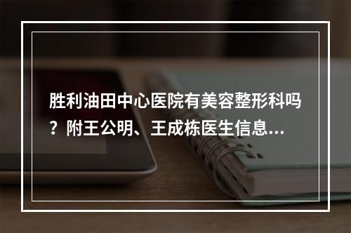 胜利油田中心医院有美容整形科吗？附王公明、王成栋医生信息和相关科普！