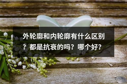 外轮廓和内轮廓有什么区别？都是抗衰的吗？哪个好？