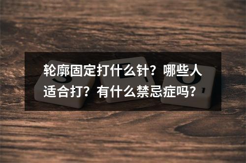 轮廓固定打什么针？哪些人适合打？有什么禁忌症吗？