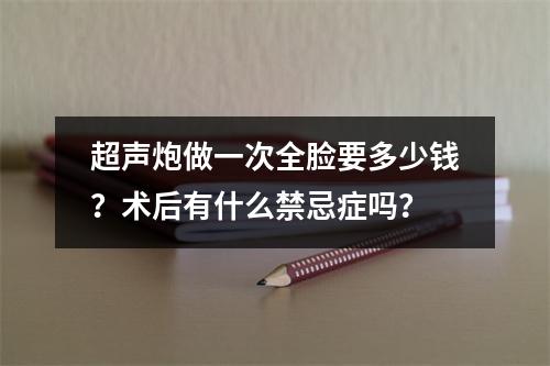 超声炮做一次全脸要多少钱？术后有什么禁忌症吗？