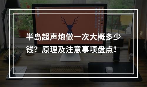 半岛超声炮做一次大概多少钱？原理及注意事项盘点！