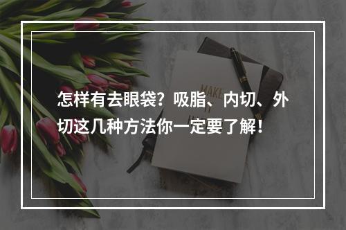 怎样有去眼袋？吸脂、内切、外切这几种方法你一定要了解！