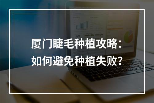 厦门睫毛种植攻略：如何避免种植失败？