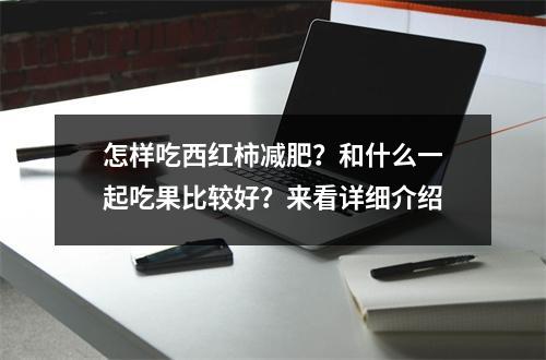 怎样吃西红柿减肥？和什么一起吃果比较好？来看详细介绍