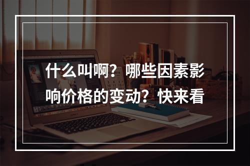 什么叫啊？哪些因素影响价格的变动？快来看