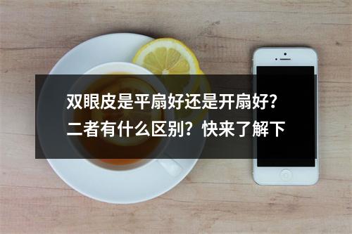 双眼皮是平扇好还是开扇好？二者有什么区别？快来了解下