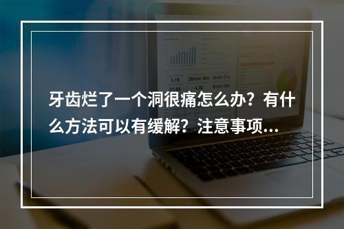 牙齿烂了一个洞很痛怎么办？有什么方法可以有缓解？注意事项学起来！