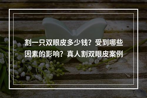 割一只双眼皮多少钱？受到哪些因素的影响？真人割双眼皮案例