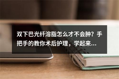 双下巴光纤溶脂怎么才不会肿？手把手的教你术后护理，学起来~