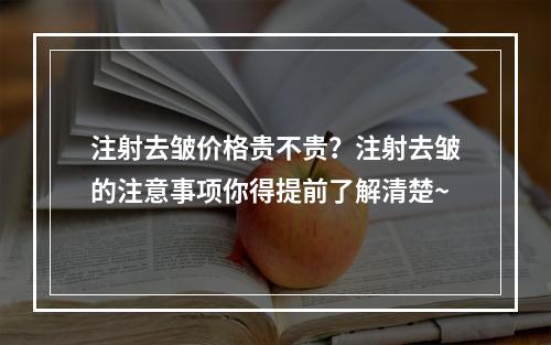 注射去皱价格贵不贵？注射去皱的注意事项你得提前了解清楚~