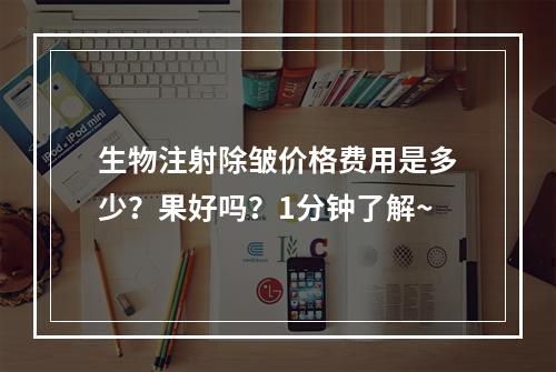 生物注射除皱价格费用是多少？果好吗？1分钟了解~