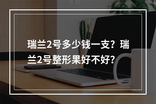 瑞兰2号多少钱一支？瑞兰2号整形果好不好？