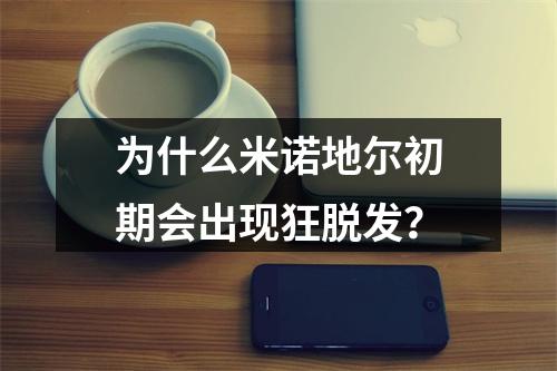 为什么米诺地尔初期会出现狂脱发？