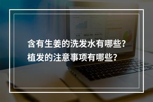 含有生姜的洗发水有哪些？植发的注意事项有哪些？