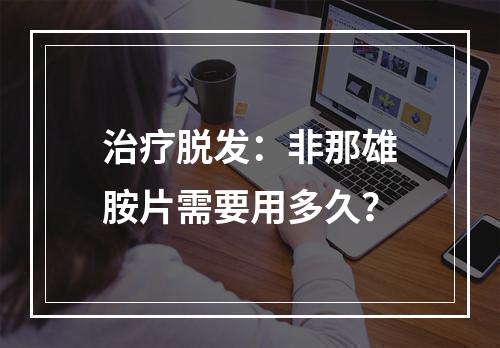 治疗脱发：非那雄胺片需要用多久？